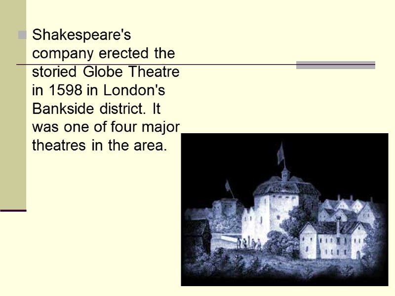 Shakespeare's company erected the storied Globe Theatre in 1598 in London's Bankside district. It